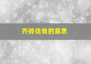 齐师伐我的意思