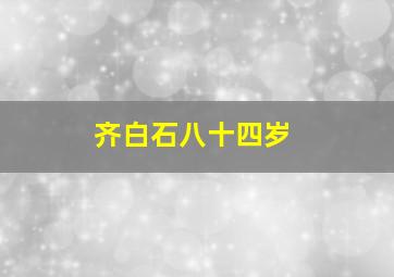 齐白石八十四岁