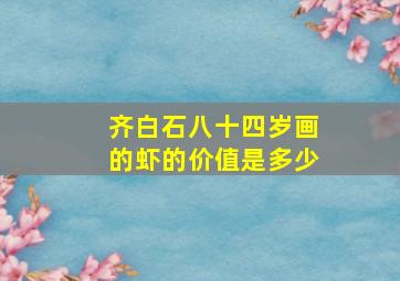 齐白石八十四岁画的虾的价值是多少