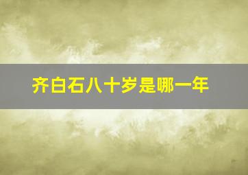 齐白石八十岁是哪一年