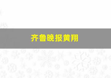 齐鲁晚报黄翔