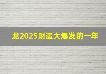 龙2025财运大爆发的一年