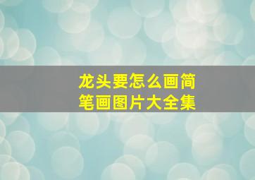 龙头要怎么画简笔画图片大全集