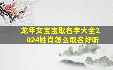 龙年女宝宝取名字大全2024姓肖怎么取名好听