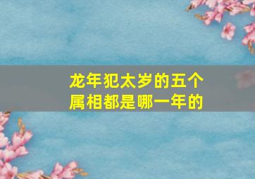 龙年犯太岁的五个属相都是哪一年的