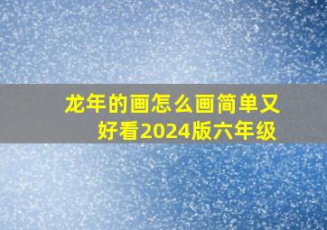 龙年的画怎么画简单又好看2024版六年级