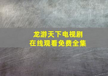 龙游天下电视剧在线观看免费全集