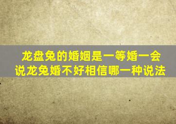 龙盘兔的婚姻是一等婚一会说龙兔婚不好相信哪一种说法