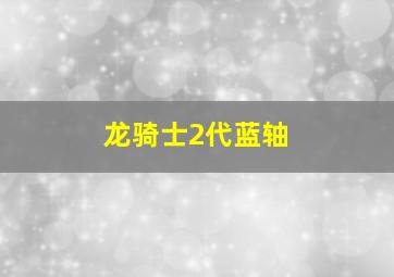 龙骑士2代蓝轴