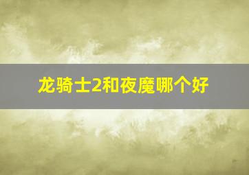 龙骑士2和夜魔哪个好