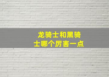 龙骑士和黑骑士哪个厉害一点