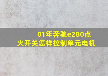 01年奔驰e280点火开关怎样控制单元电机