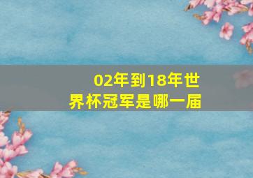 02年到18年世界杯冠军是哪一届