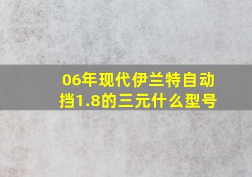 06年现代伊兰特自动挡1.8的三元什么型号