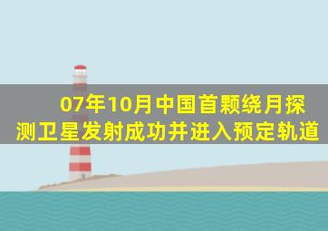 07年10月中国首颗绕月探测卫星发射成功并进入预定轨道