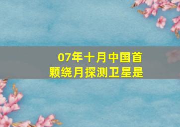 07年十月中国首颗绕月探测卫星是