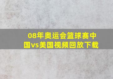 08年奥运会篮球赛中国vs美国视频回放下载