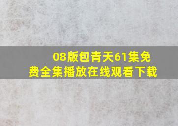 08版包青天61集免费全集播放在线观看下载