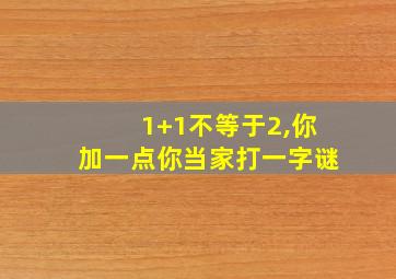 1+1不等于2,你加一点你当家打一字谜