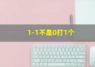 1-1不是0打1个