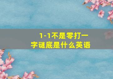 1-1不是零打一字谜底是什么英语