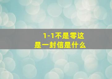 1-1不是零这是一封信是什么