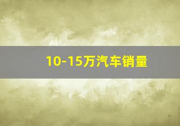 10-15万汽车销量