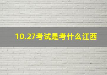 10.27考试是考什么江西