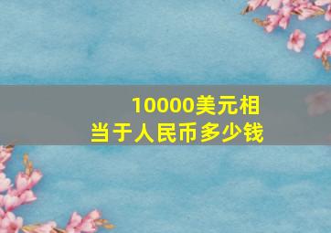 10000美元相当于人民币多少钱