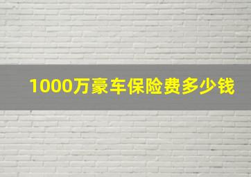 1000万豪车保险费多少钱