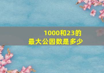 1000和23的最大公因数是多少