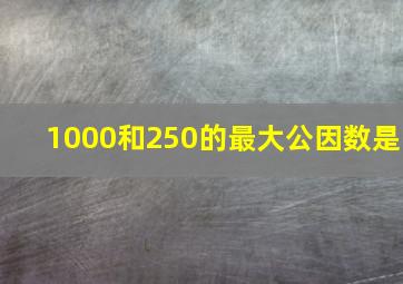 1000和250的最大公因数是