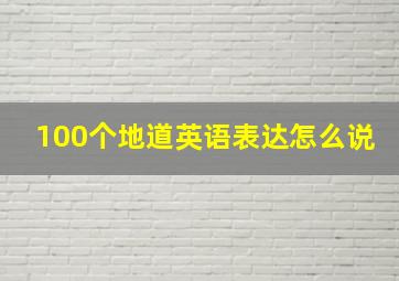 100个地道英语表达怎么说