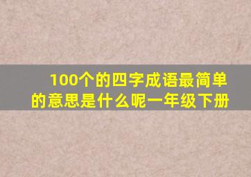 100个的四字成语最简单的意思是什么呢一年级下册