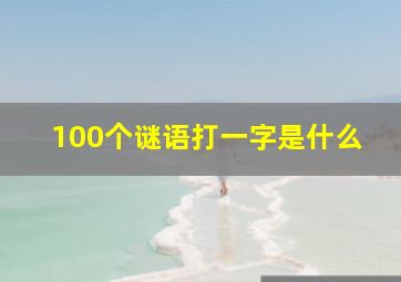 100个谜语打一字是什么