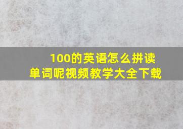 100的英语怎么拼读单词呢视频教学大全下载