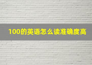 100的英语怎么读准确度高