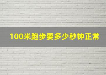 100米跑步要多少秒钟正常