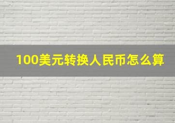 100美元转换人民币怎么算