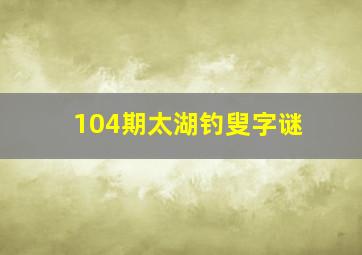 104期太湖钓叟字谜