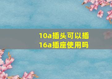 10a插头可以插16a插座使用吗