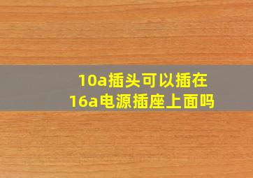 10a插头可以插在16a电源插座上面吗