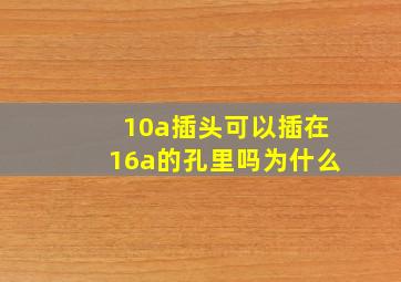 10a插头可以插在16a的孔里吗为什么