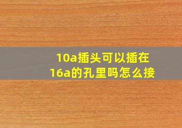 10a插头可以插在16a的孔里吗怎么接