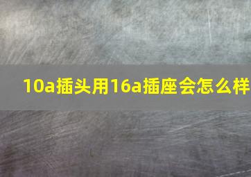 10a插头用16a插座会怎么样