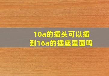 10a的插头可以插到16a的插座里面吗