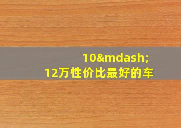 10—12万性价比最好的车