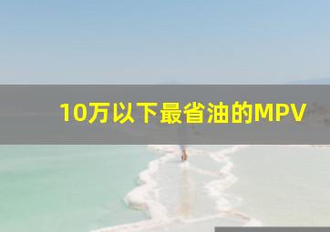 10万以下最省油的MPV