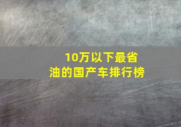 10万以下最省油的国产车排行榜