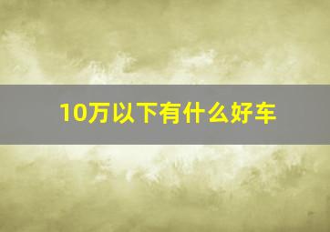 10万以下有什么好车